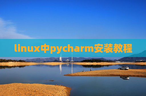 linux中pycharm安装教程 linux中pycharm安装教程